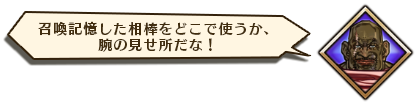 召喚記憶した相棒をどこで使うか、腕の見せ所だな！