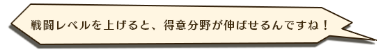 戦闘レベルを上げると、得意分野が伸ばせるんですね！