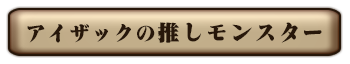 アイザックの推しモンスター