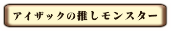 アイザックの推しモンスター