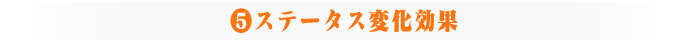 ⑤ステータス変化効果