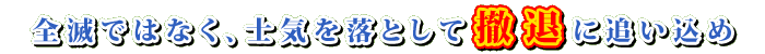 全滅ではなく、士気を落として撤退に追い込め