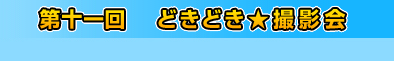 第十一回　どきどき★撮影会