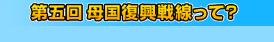 第五回　母国復興戦線って？