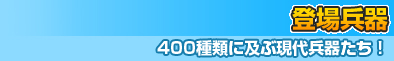 登場兵器～400種類に及ぶ現代兵器たち！～