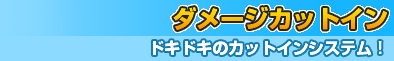 ダメージカットイン～ドキドキのカットインシステム～