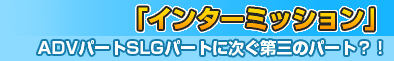 インターミッション～ADVパートSLGパートに次ぐ第三のパート！？～