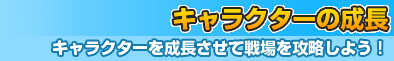 キャラクターの成長～キャラクターを成長させて戦場を攻略しよう！～