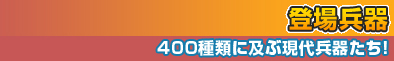 登場兵器～400種類に及ぶ現代兵器たち！～