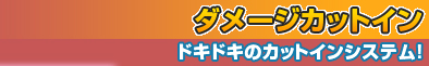 ダメージカットイン～ドキドキのカットインシステム～