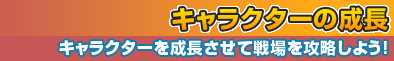 キャラクターの成長～キャラクターを成長させて戦場を攻略しよう！～