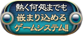 熱く何処までも嵌まり込めるゲームシステム！！