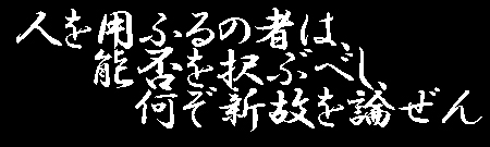 人を用ふるの者は能否を選ぶべし、何ぞ新故を論ぜん