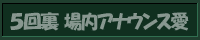 5回裏 場内アナウンス愛