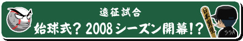 遠征試合「始球式？2008シーズン開幕！？」