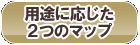 用途に応じた2つのマップ