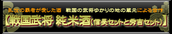 乱世の覇者が愛した酒“戦国の武将ゆかりの地の蔵元”による合作【戦国武将 純米酒（信長セットと秀吉セット）】