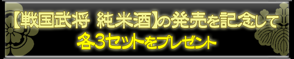 【戦国武将 純米酒】の発売を記念して、各3セットをプレゼント