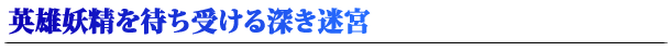 英雄妖精を待ち受ける深き迷宮