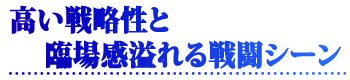 高い戦略性と臨場感溢れる戦闘シーン