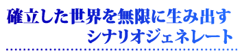 確立した世界を無限に生み出す、シナリオジェネレート