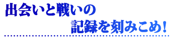 出会いと戦いの記録を刻みこめ！