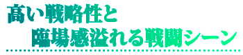 高い戦略性と臨場感溢れる戦闘シーン