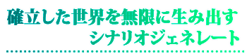 確立した世界を無限に生み出す、シナリオジェネレート